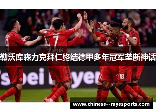 勒沃库森力克拜仁终结德甲多年冠军垄断神话